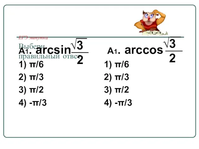 ЕГЭ минутка Выбери правильный ответ А1. arcsin 1) π/6 2) π/3 3)