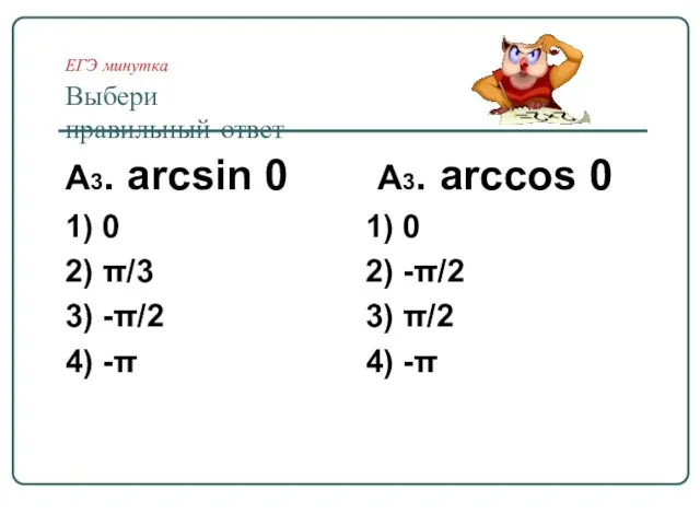ЕГЭ минутка Выбери правильный ответ А3. arcsin 0 1) 0 2) π/3