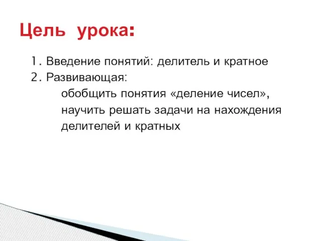 1. Введение понятий: делитель и кратное 2. Развивающая: обобщить понятия «деление чисел»,