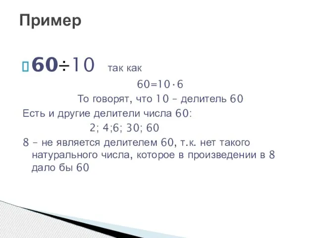 60÷10 так как 60=10•6 То говорят, что 10 – делитель 60 Есть