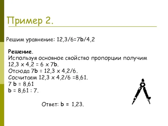 Пример 2. Решим уравнение: 12,3/6=7b/4,2 Решение. Используя основное свойство пропорции получим 12,3