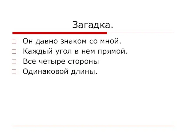 Загадка. Он давно знаком со мной. Каждый угол в нем прямой. Все четыре стороны Одинаковой длины.