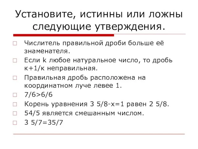 Установите, истинны или ложны следующие утверждения. Числитель правильной дроби больше её знаменателя.