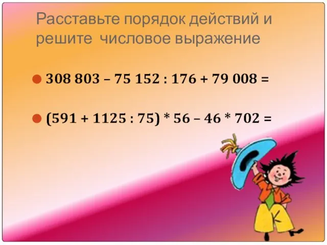 Расставьте порядок действий и решите числовое выражение 308 803 – 75 152