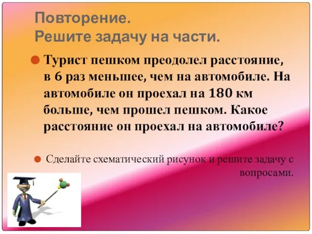 Повторение. Решите задачу на части. Турист пешком преодолел расстояние, в 6 раз