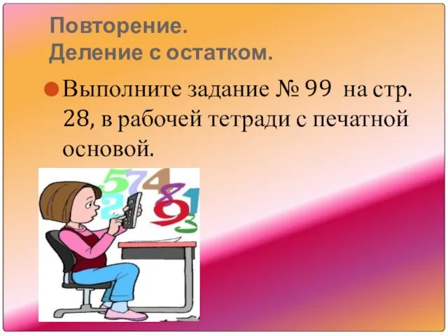 Повторение. Деление с остатком. Выполните задание № 99 на стр. 28, в