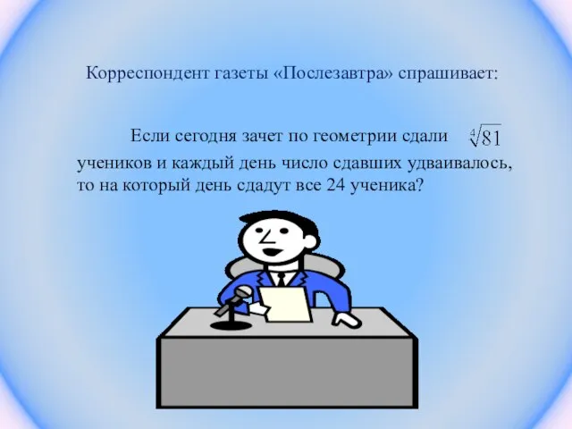 Корреспондент газеты «Послезавтра» спрашивает: Если сегодня зачет по геометрии сдали учеников и