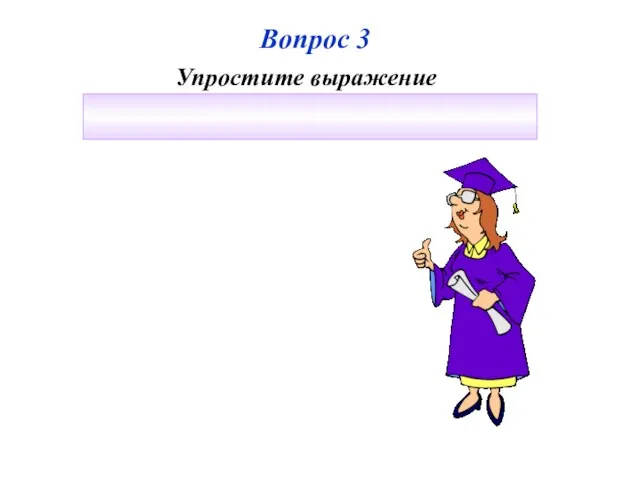 Вопрос 3 Упростите выражение