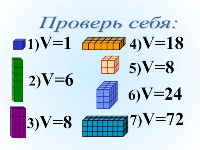 Проверь себя: 1)V=1 2)V=6 3)V=8 4)V=18 7)V=72 5)V=8 6)V=24