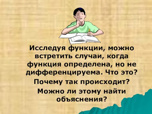 Исследуя функции, можно встретить случаи, когда функция определена, но не дифференцируема. Что