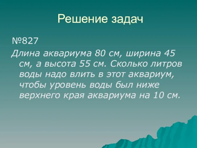 Решение задач №827 Длина аквариума 80 см, ширина 45 см, а высота