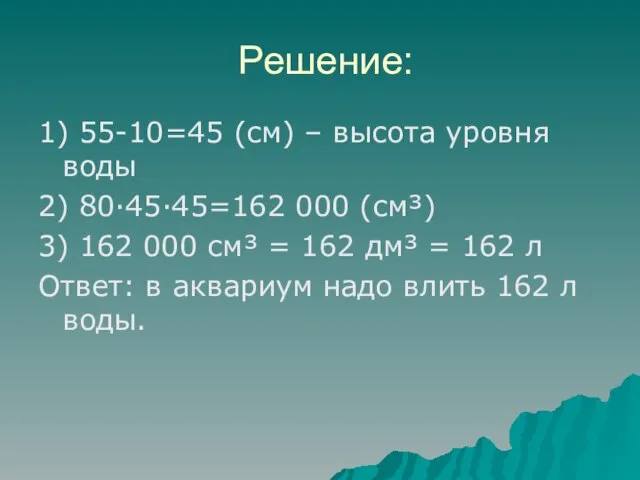 Решение: 1) 55-10=45 (см) – высота уровня воды 2) 80·45·45=162 000 (см³)