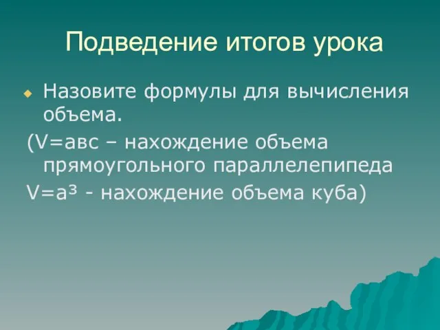 Подведение итогов урока Назовите формулы для вычисления объема. (V=авс – нахождение объема