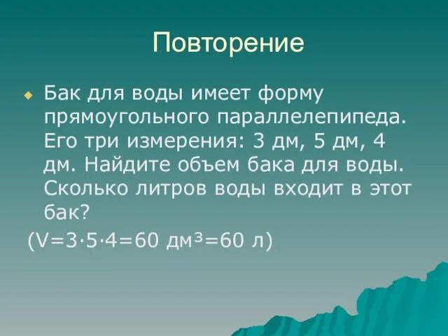 Повторение Бак для воды имеет форму прямоугольного параллелепипеда. Его три измерения: 3