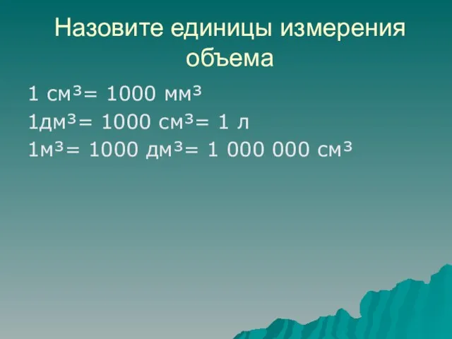 Назовите единицы измерения объема 1 см³= 1000 мм³ 1дм³= 1000 см³= 1