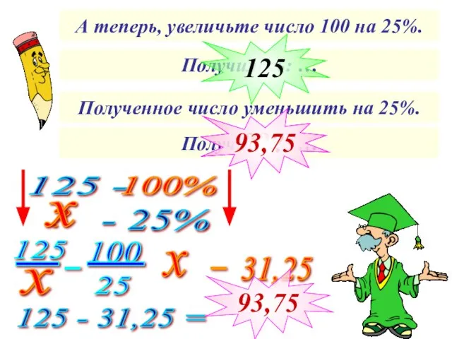 А теперь, увеличьте число 100 на 25%. Получилось: … Полученное число уменьшить