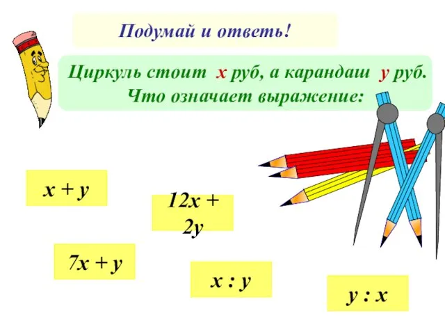 Подумай и ответь! Циркуль стоит х руб, а карандаш у руб. Что