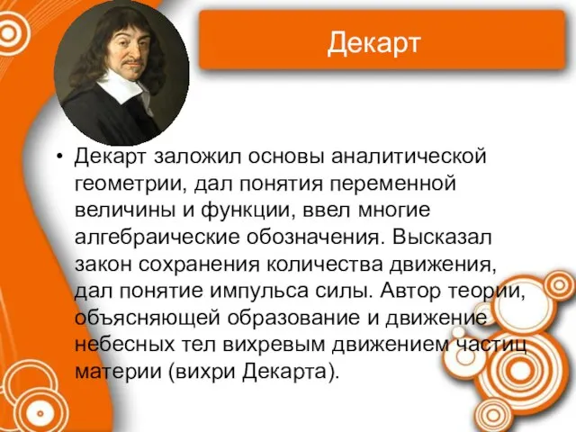 Декарт Декарт заложил основы аналитической геометрии, дал понятия переменной величины и функции,