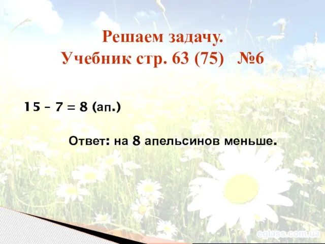 15 – 7 = 8 (ап.) Ответ: на 8 апельсинов меньше. Решаем