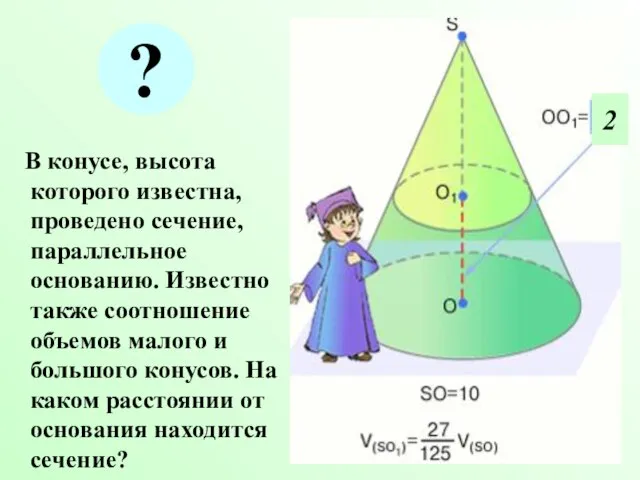 В конусе, высота которого известна, проведено сечение, параллельное основанию. Известно также соотношение