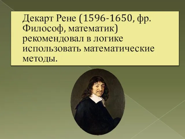 Декарт Рене (1596-1650, фр. Философ, математик) рекомендовал в логике использовать математические методы.