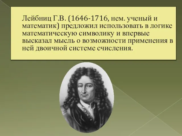 Лейбниц Г.В. (1646-1716, нем. ученый и математик) предложил использовать в логике математическую