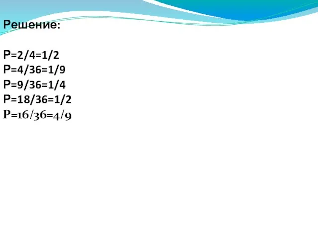 Решение: Р=2/4=1/2 Р=4/36=1/9 Р=9/36=1/4 Р=18/36=1/2 Р=16/36=4/9