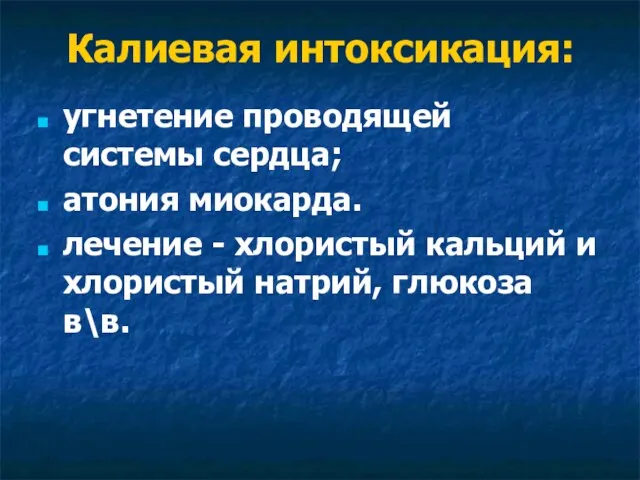 Калиевая интоксикация: угнетение проводящей системы сердца; атония миокарда. лечение - хлористый кальций