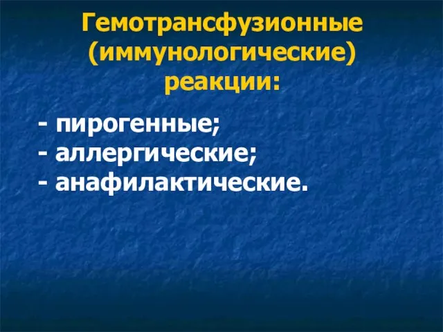 Гемотрансфузионные (иммунологические) реакции: - пирогенные; - аллергические; - анафилактические.