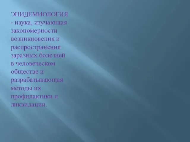 ЭПИДЕМИОЛОГИЯ - наука, изучающая закономерности возникновения и распространения заразных болезней в человеческом