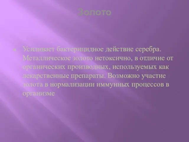 Золото Усиливает бактерицидное действие серебра. Металлическое золото нетоксично, в отличие от органических