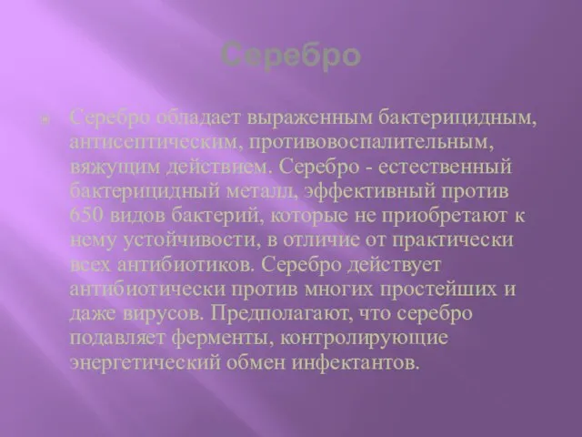 Серебро Серебро обладает выраженным бактерицидным, антисептическим, противовоспалительным, вяжущим действием. Серебро - естественный