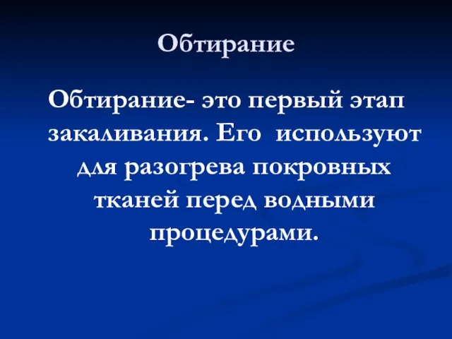 Обтирание Обтирание- это первый этап закаливания. Его используют для разогрева покровных тканей перед водными процедурами.