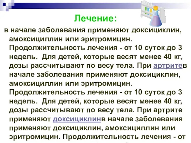 Лечение: в начале заболевания применяют доксициклин, амоксициллин или эритромицин. Продолжительность лечения -