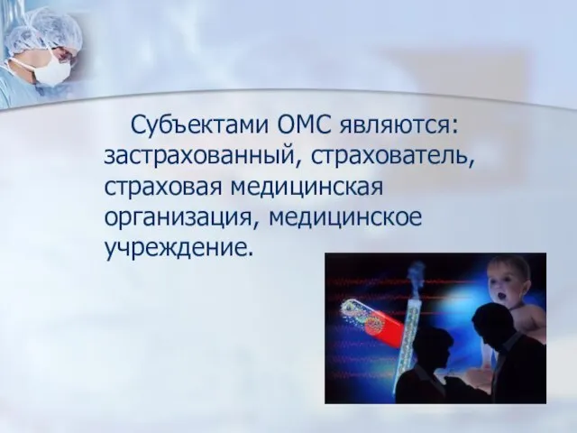 Субъектами ОМС являются: застрахованный, страхователь, страховая медицинская организация, медицинское учреждение.