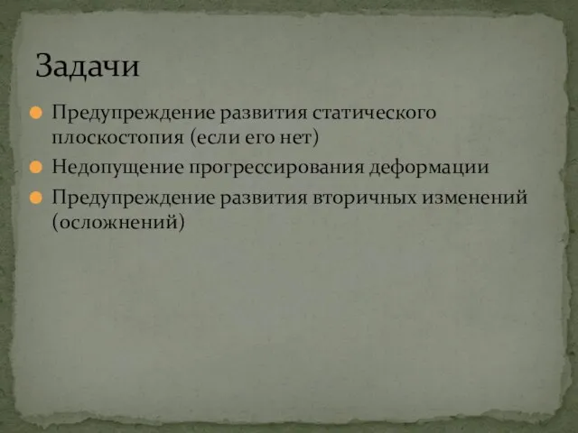 Предупреждение развития статического плоскостопия (если его нет) Недопущение прогрессирования деформации Предупреждение развития вторичных изменений (осложнений) Задачи