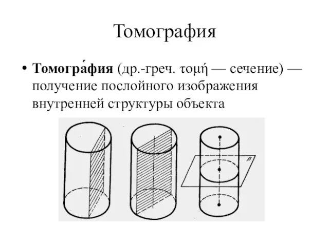 Томография Томогра́фия (др.-греч. τομή — сечение) — получение послойного изображения внутренней структуры объекта