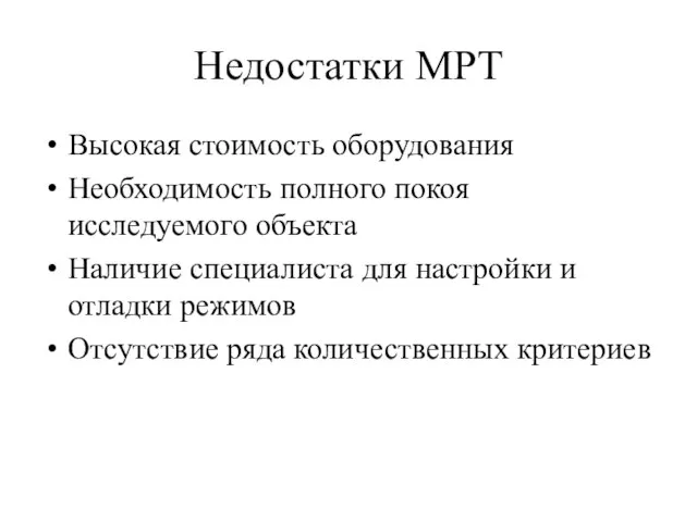 Недостатки МРТ Высокая стоимость оборудования Необходимость полного покоя исследуемого объекта Наличие специалиста