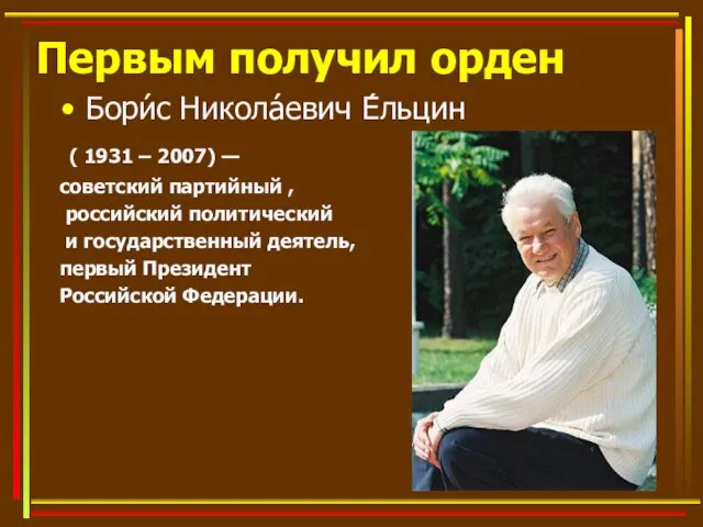 Первым получил орден Бори́с Никола́евич Е́льцин ( 1931 – 2007) — советский