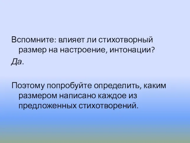 Вспомните: влияет ли стихотворный размер на настроение, интонации? Да. Поэтому попробуйте определить,