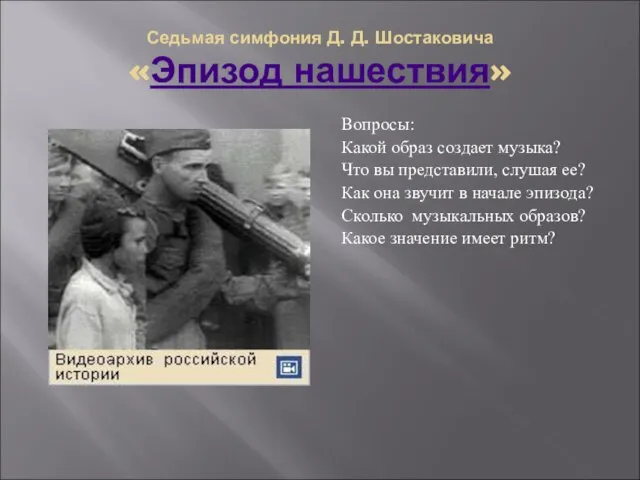 Седьмая симфония Д. Д. Шостаковича «Эпизод нашествия» Вопросы: Какой образ создает музыка?