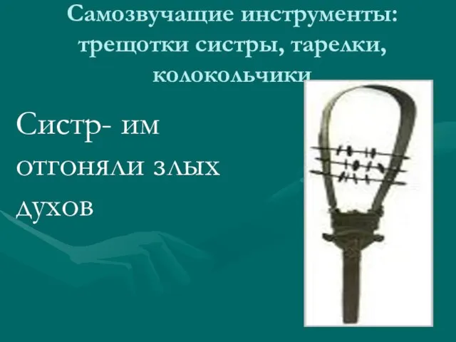 Самозвучащие инструменты: трещотки систры, тарелки, колокольчики Систр- им отгоняли злых духов