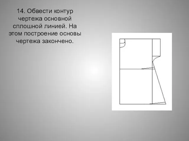 14. Обвести контур чертежа основной сплошной линией. На этом построение основы чертежа закончено.