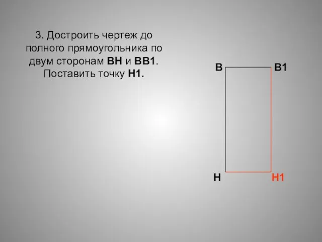 3. Достроить чертеж до полного прямоугольника по двум сторонам ВН и ВВ1.