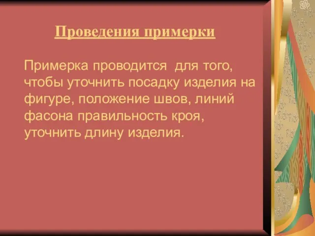 Проведения примерки Примерка проводится для того, чтобы уточнить посадку изделия на фигуре,