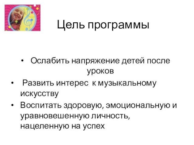 Цель программы Ослабить напряжение детей после уроков Развить интерес к музыкальному искусству