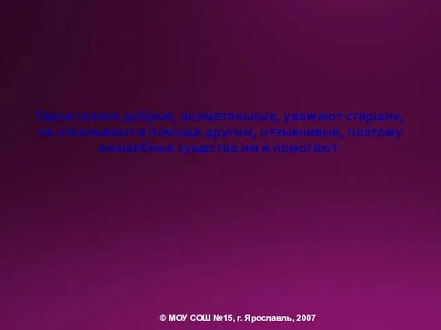 Герои сказок добрые, внимательные, уважают старших, не отказывают в помощи другим, отзывчивые,