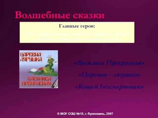 Волшебные сказки «Василиса Прекрасная» «Царевна - лягушка» «Кощей Бессмертный» Главные герои: Люди,