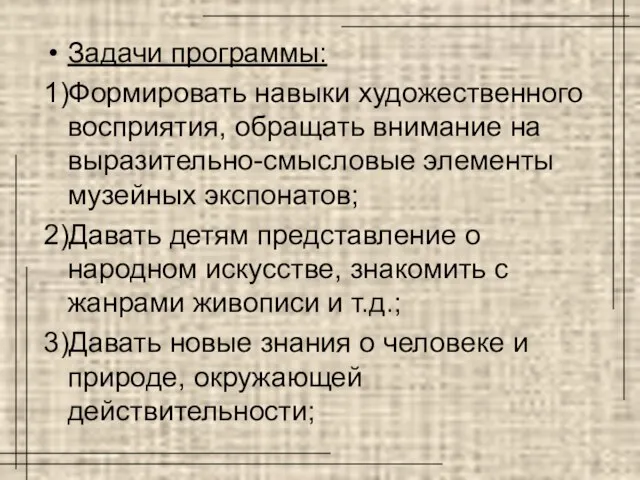 Задачи программы: 1)Формировать навыки художественного восприятия, обращать внимание на выразительно-смысловые элементы музейных