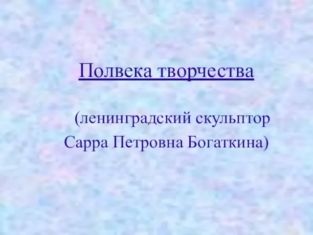 Полвека творчества (ленинградский скульптор Сарра Петровна Богаткина)